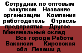 Сотрудник по оптовым закупкам › Название организации ­ Компания-работодатель › Отрасль предприятия ­ Другое › Минимальный оклад ­ 28 000 - Все города Работа » Вакансии   . Кировская обл.,Леваши д.